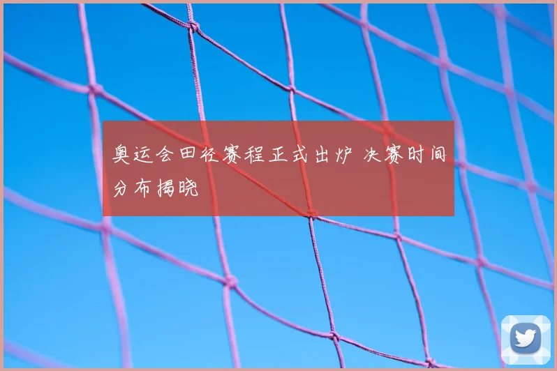奥运会田径赛程正式出炉 决赛时间分布揭晓