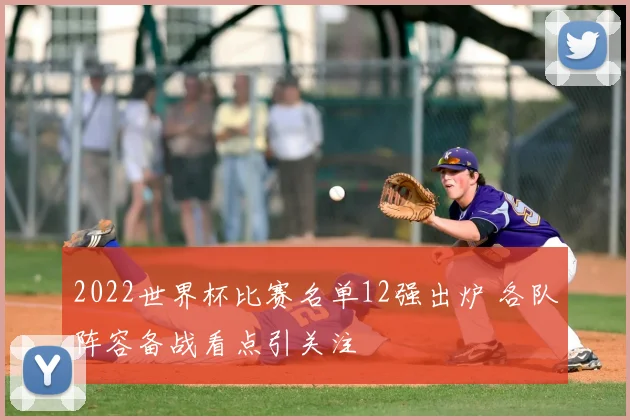 2022世界杯比赛名单12强出炉 各队阵容备战看点引关注