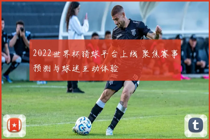 2022世界杯猜球平台上线 聚焦赛事预测与球迷互动体验