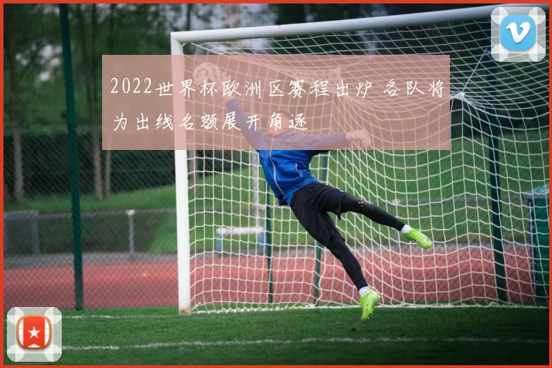 2022世界杯欧洲区赛程出炉 各队将为出线名额展开角逐