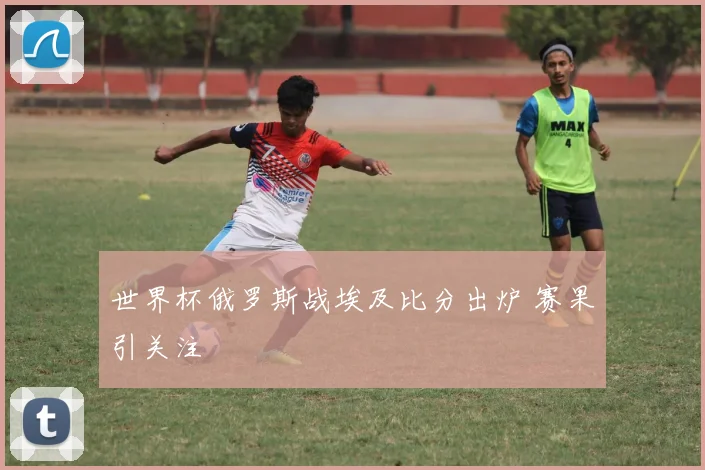世界杯俄罗斯战埃及比分出炉 赛果引关注