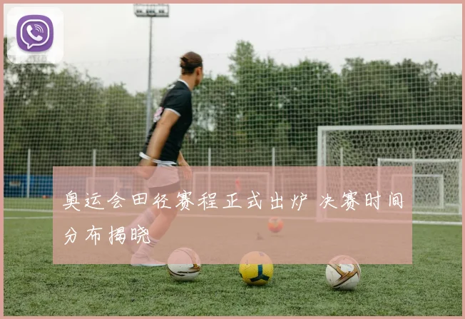 奥运会田径赛程正式出炉 决赛时间分布揭晓